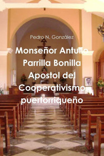 Monseñor Antulio Parrilla Bonilla Apostol Del Cooperativismo Puertorriqueño (Spanish Edition)
