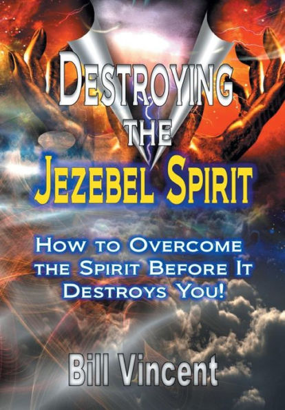 Destroying The Jezebel Spirit: How To Overcome The Spirit Before It Destroys You!