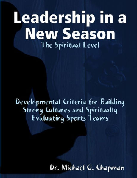 Leadership In A New Season: The Spiritual Level Developmental Criteria For Building Strong Cultures And Spiritually Evaluating Sports Teams
