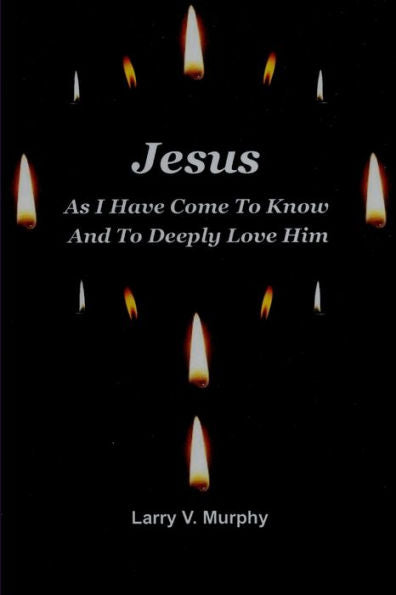 Jesus As I Have Come To Know And To Deeply Love Him