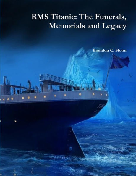 Rms Titanic: The Funerals, Memorials And Legacy
