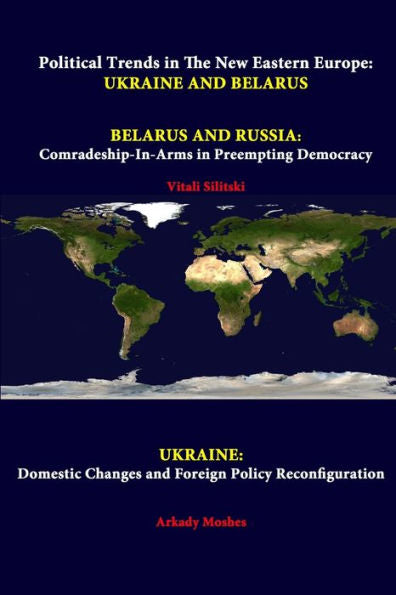 Political Trends In The New Eastern Europe: Ukraine And Belarus - Belarus And Russia: Comradeship-In-Arms In Preempting Democracy - Ukraine: Domestic Changes And Foreign Policy Reconfiguration