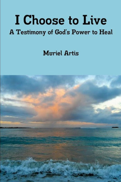 I Choose To Live: A Testimony Of God's Power To Heal