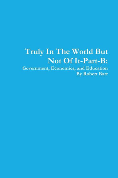 Truly In The World But Not Of It-Part-B:Government, Economics, And Education
