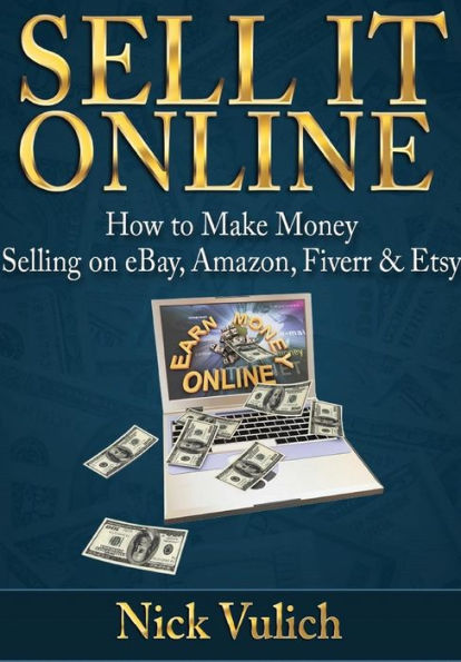 Sell It Online: How To Make Money Selling On Ebay, Amazon, Fiverr & Etsy