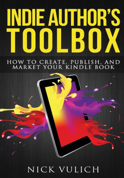 Indie Author's Toolbox: How To Create, Publish, And Market Your Kindle Book