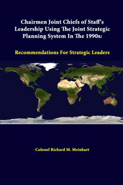Chairmen Joint Chiefs Of Staff's Leadership Using The Joint Strategic Planning System In The 1990S: Recommendations For Strategic Leaders