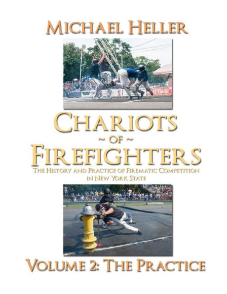 Chariots Of Firefighters: Volume Ii: The Practice, The History And Practice Of Firematic Competition In New York State