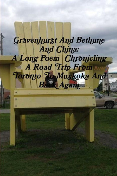 Gravenhurst And Bethune And China: A Long Poem Chronicling A Road Trip From Toronto To Muskoka And Back Again