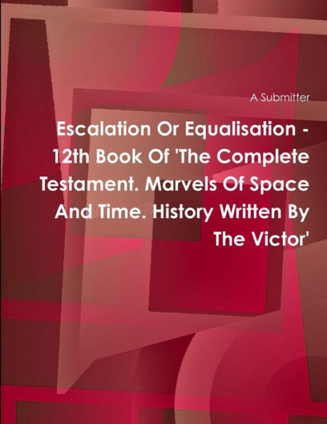 Escalation Or Equalisation - 12Th Book Of 'the Complete Testament. Marvels Of Space And Time. History Written By The Victor'