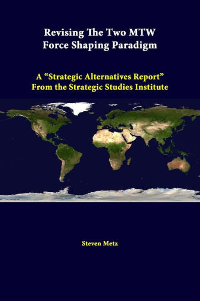 Revising The Two Mtw Force Shaping Paradigm: A ?Trategic Alternatives Report?From The Strategic Studies Institute