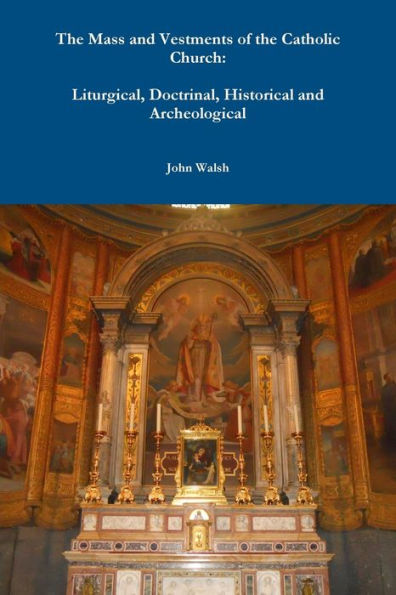 The Mass And Vestments Of The Catholic Church: Liturgical, Doctrinal, Historical And Archeological