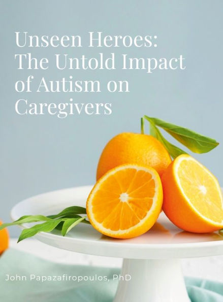 Unseen Heroes: The Untold Impact Of Autism On Caregivers: A Primer For Caregivers