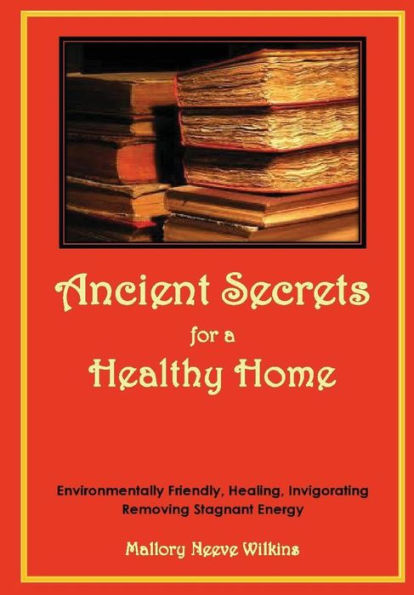 Ancient Secrets For A Healthy Home. Environmentally Friendly, Healing, Invigorating, Removing Stagnant Energy
