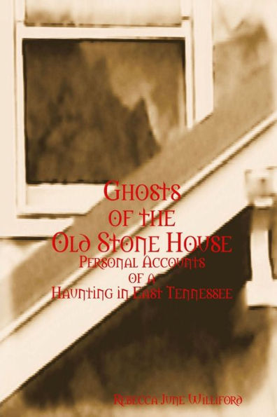 Ghosts Of The Old Stone House: Personal Accounts Of A Haunting In East Tennessee