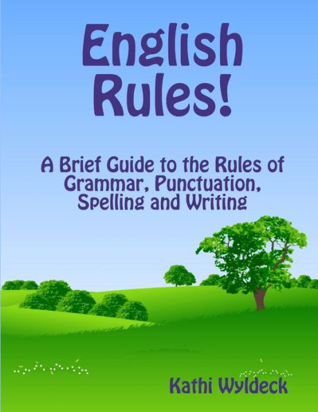 English Rules! A Brief Guide To The Rules Of Grammar, Punctuation, Spelling And Writing