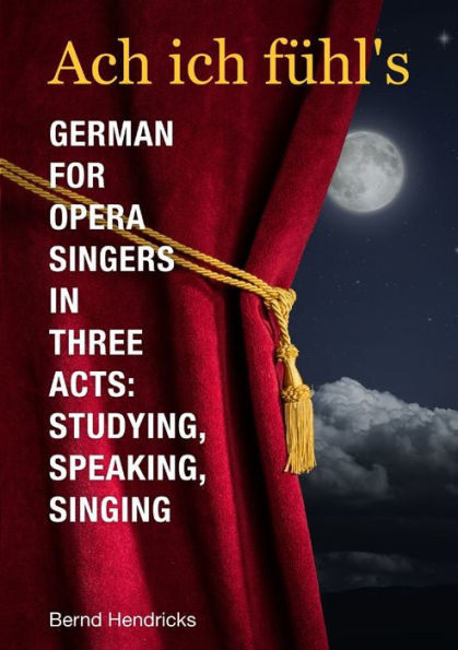 Ach Ich Fül's - German For Opera Singers In Three Acts: Studying, Speaking, Singing