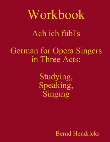 Workbook Ach Ich Fül's - German For Opera Singers In Three Acts: Studying, Speaking, Singing