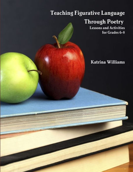 Teaching Figurative Language Through Poetry: Lessons And Activities For Grades 6-8
