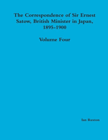 The Correspondence Of Sir Ernest Satow, British Minister In Japan, 1895-1900 - Volume Four