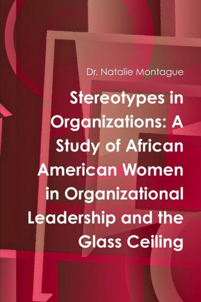Stereotypes In Organizations: A Study Of African American Women In Organizational Leadership And The Glass Ceiling