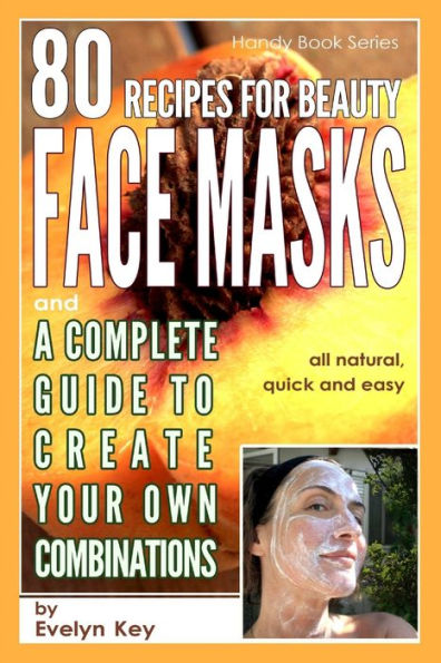 80 Recipes For Beauty Face Masks Recipes, And A Complete Guide, To Create Your Own Combinations