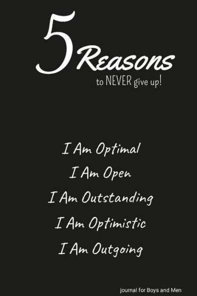 5 Reasons To Never Give Up! I Am Optimal, I Am Open, I Am Outstanding, I Am Optimistic, I Am Outgoing: Journal For Boys And Men