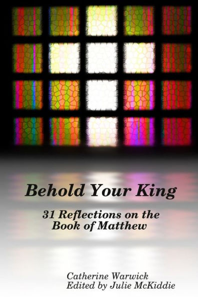 Behold Your King: 31 Reflections On The Book Of Matthew