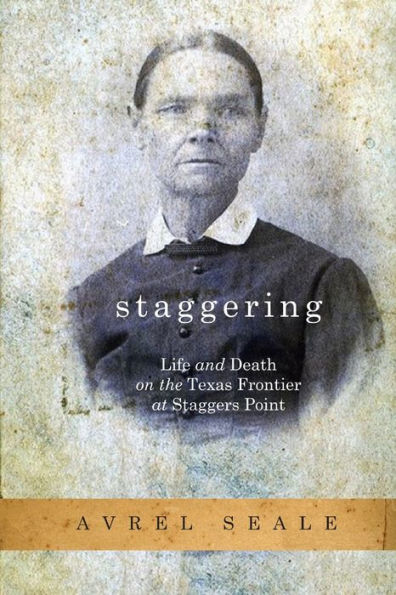 Staggering: Life And Death On The Texas Frontier At Staggers Point