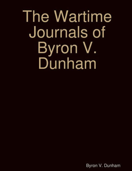 The Wartime Journals Of Byron V. Dunham