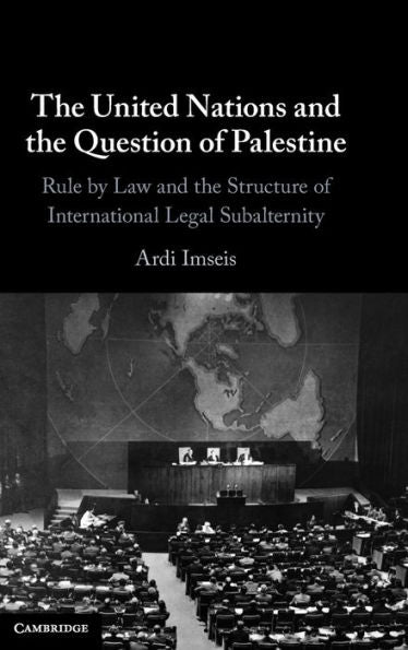 The United Nations And The Question Of Palestine: Rule By Law And The Structure Of International Legal Subalternity