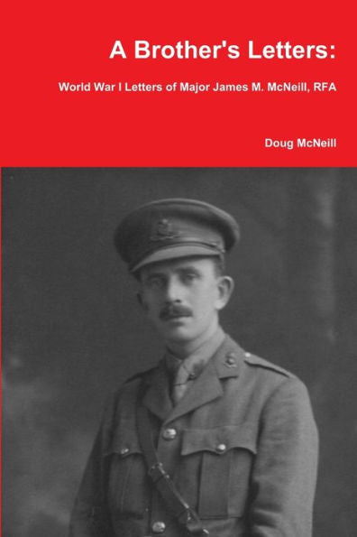 A Brother's Letters: World War I Letters Of Major James M. Mcneill, Rfa