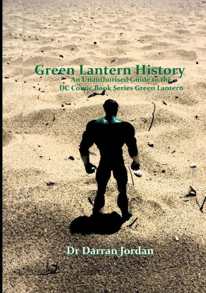 Green Lantern History: An Unauthorised Guide To The Dc Comic Book Series Green Lantern