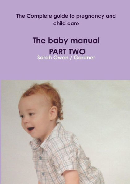 The Complete Guide To Pregnancy And Child Care - The Baby Manual - Part Two