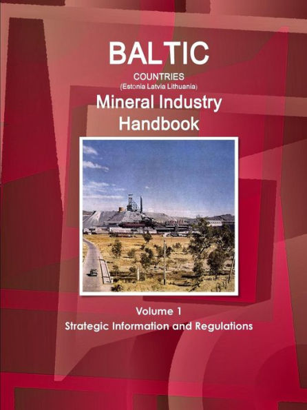 Baltic Countries (Estonia Latvia Lithuania) Mineral Industry Handbook Volume 1 Strategic Information And Regulations (World Business And Investment Library)