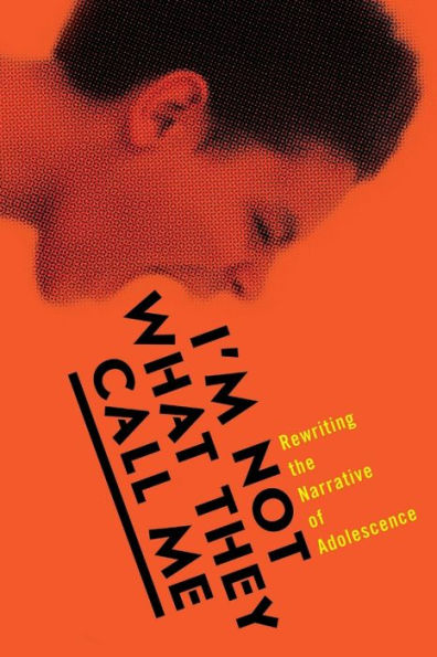 I'M Not What They Call Me: Rewriting The Narrative Of Adolescence