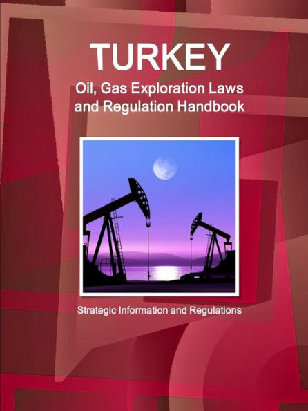Turkey Oil, Gas Exploration Laws And Regulation Handbook - Strategic Information And Regulations (World Business And Investment Library)