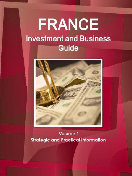 France Investment And Business Guide Volume 1 Strategic And Practical Information (World Business And Investment Library)