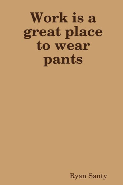 Work Is A Great Place To Wear Pants