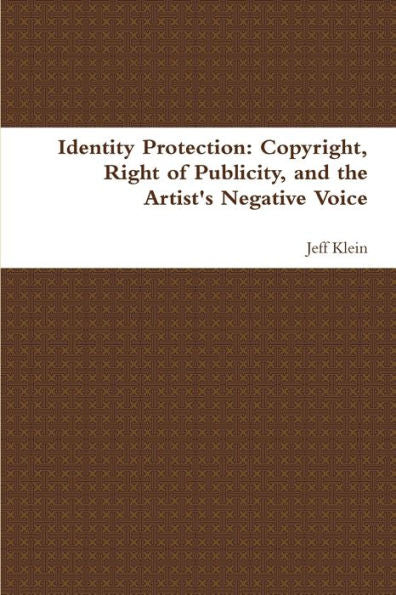Identity Protection: Copyright, Right Of Publicity, And The Artist's Negative Voice