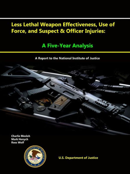 Less Lethal Weapon Effectiveness, Use Of Force, And Suspect & Officer Injuries: A Five-Year Analysis (A Report To The National Institute Of Justice)