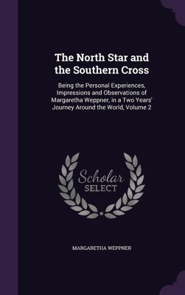 The North Star And The Southern Cross: Being The Personal Experiences, Impressions And Observations Of Margaretha Weppner, In A Two Years' Journey Around The World, Volume 2
