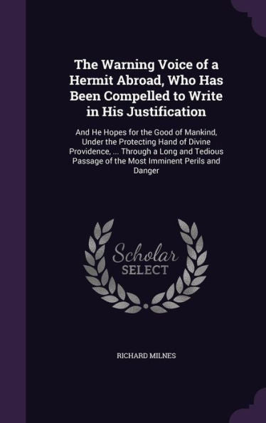 The Warning Voice Of A Hermit Abroad, Who Has Been Compelled To Write In His Justification: And He Hopes For The Good Of Mankind, Under The Protecting ... Of The Most Imminent Perils And Danger