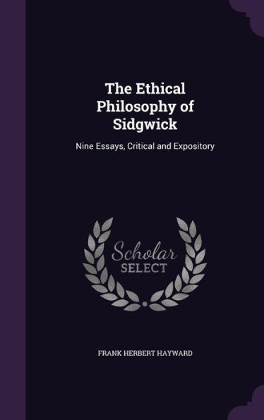 The Ethical Philosophy Of Sidgwick: Nine Essays, Critical And Expository
