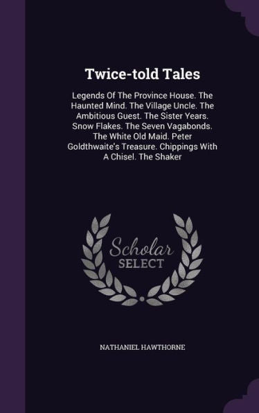 Twice-Told Tales: Legends Of The Province House. The Haunted Mind. The Village Uncle. The Ambitious Guest. The Sister Years. Snow Flakes. The Seven ... Treasure. Chippings With A Chisel. The Shaker