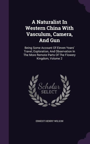 A Naturalist In Western China With Vasculum, Camera, And Gun: Being Some Account Of Eleven Years' Travel, Exploration, And Observation In The More Remote Parts Of The Flowery Kingdom, Volume 2