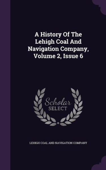 A History Of The Lehigh Coal And Navigation Company, Volume 2, Issue 6