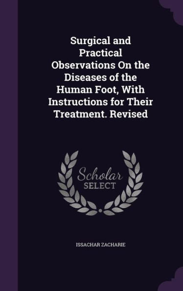 Surgical And Practical Observations On The Diseases Of The Human Foot, With Instructions For Their Treatment. Revised