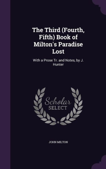 The Third (Fourth, Fifth) Book Of Milton's Paradise Lost: With A Prose Tr. And Notes, By J. Hunter