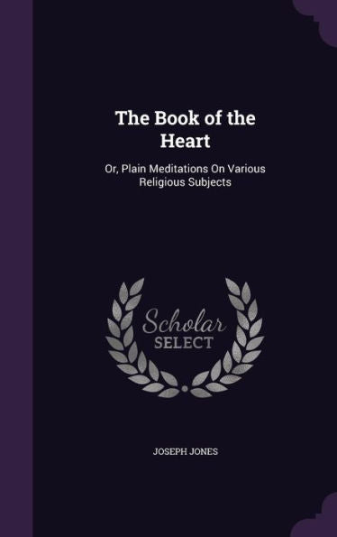 The Book Of The Heart: Or, Plain Meditations On Various Religious Subjects